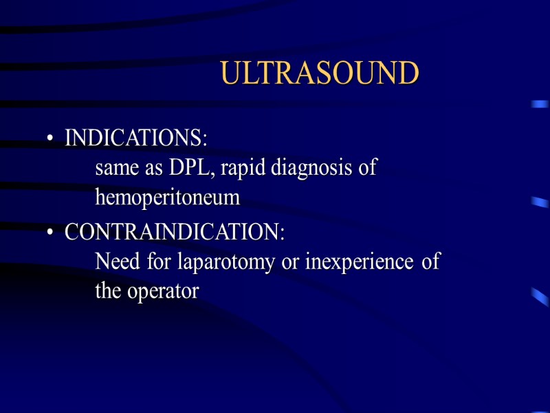 ULTRASOUND INDICATIONS:  same as DPL, rapid diagnosis of    hemoperitoneum CONTRAINDICATION: